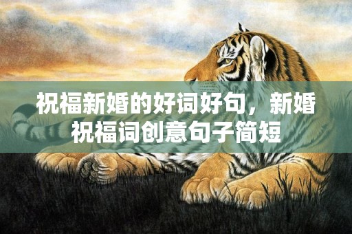 祝福新婚的好词好句，新婚祝福词创意句子简短