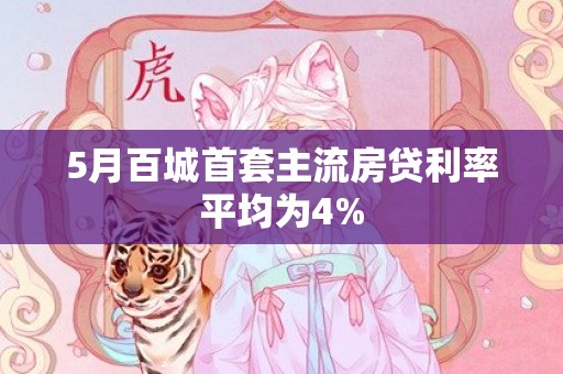 5月百城首套主流房贷利率平均为4%