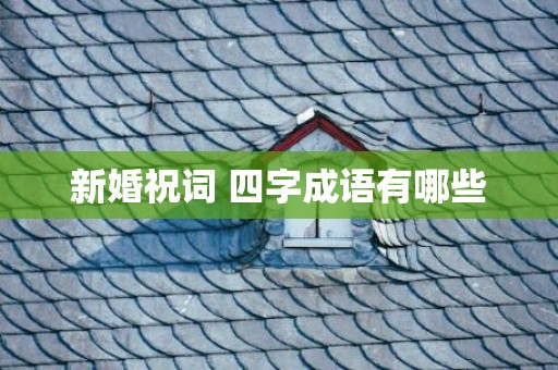 新婚祝词 四字成语有哪些