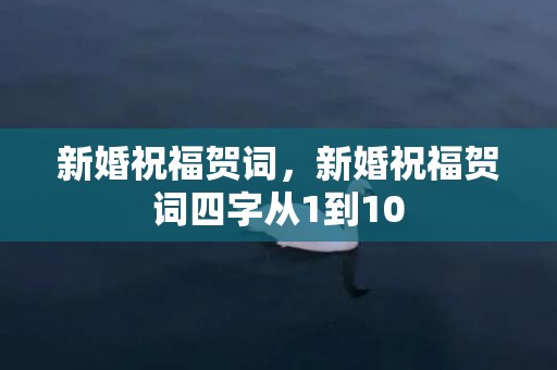 新婚祝福贺词，新婚祝福贺词四字从1到10