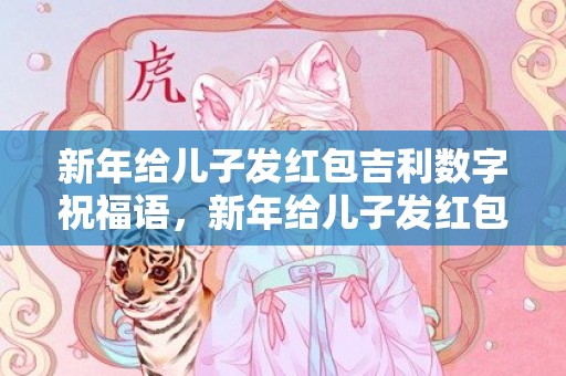 新年给儿子发红包吉利数字祝福语，新年给儿子发红包数字