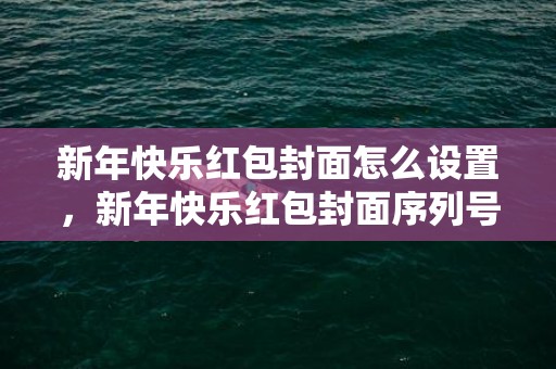 新年快乐红包封面怎么设置，新年快乐红包封面序列号