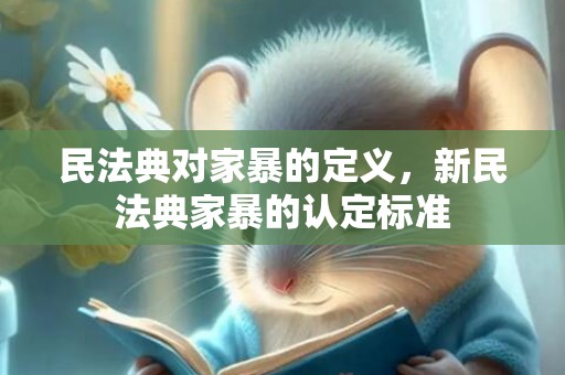 民法典对家暴的定义，新民法典家暴的认定标准
