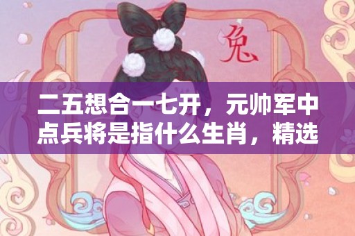 二五想合一七开，元帅军中点兵将是指什么生肖，精选已解