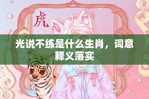 光说不练是什么生肖，词意释义落实