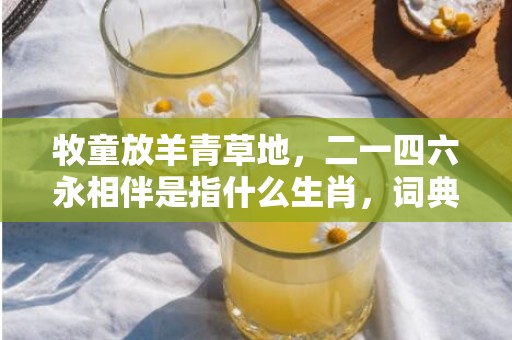 牧童放羊青草地，二一四六永相伴是指什么生肖，词典解释