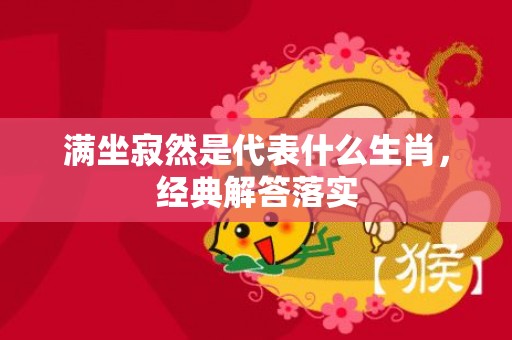 满坐寂然是代表什么生肖，经典解答落实