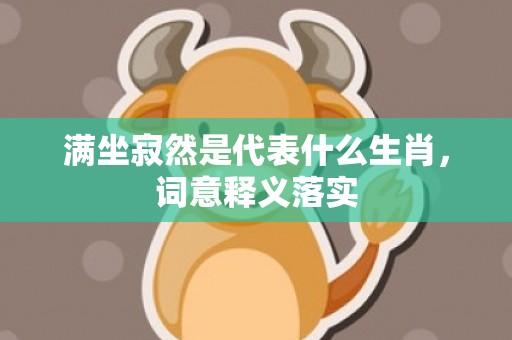 满坐寂然是代表什么生肖，词意释义落实