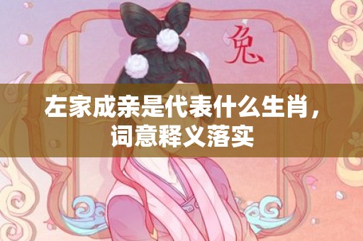 左家成亲是代表什么生肖，词意释义落实