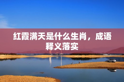 红霞满天是什么生肖，成语释义落实
