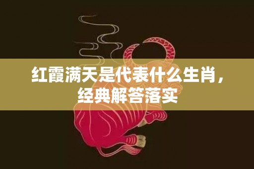红霞满天是代表什么生肖，经典解答落实