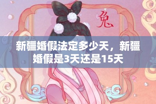 新疆婚假法定多少天，新疆婚假是3天还是15天