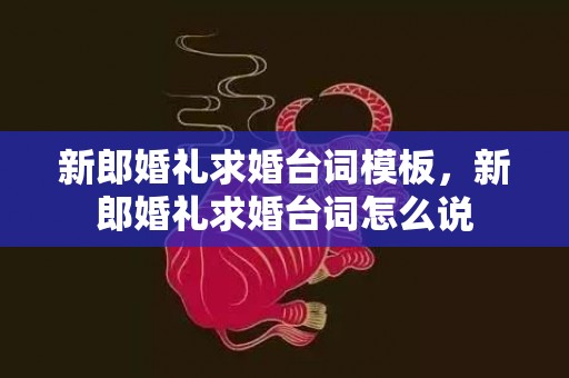 新郎婚礼求婚台词模板，新郎婚礼求婚台词怎么说
