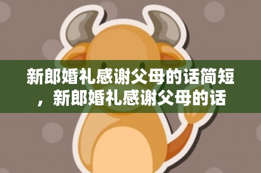 新郎婚礼感谢父母的话简短，新郎婚礼感谢父母的话