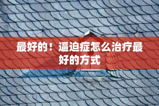 最好的！逼迫症怎么治疗最好的方式