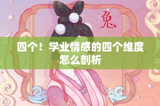 四个！学业情感的四个维度怎么剖析