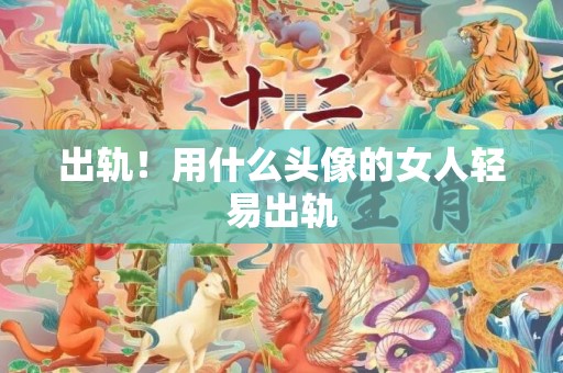 出轨！用什么头像的女人轻易出轨