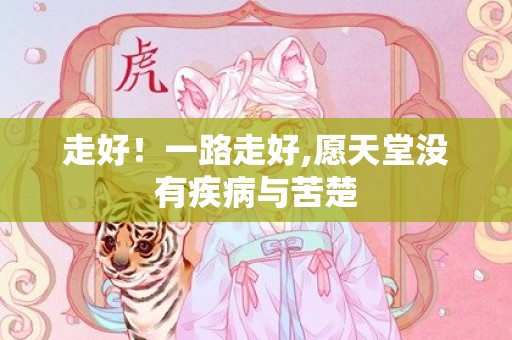 走好！一路走好,愿天堂没有疾病与苦楚