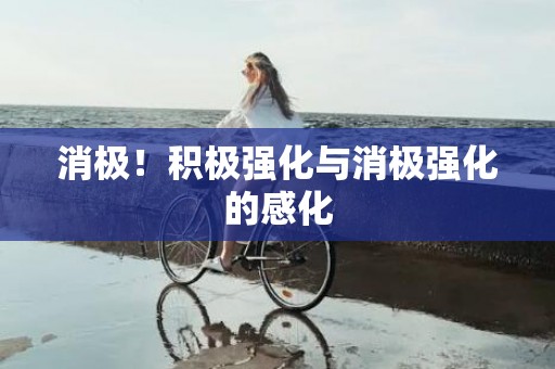 消极！积极强化与消极强化的感化