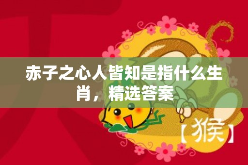 赤子之心人皆知是指什么生肖，精选答案