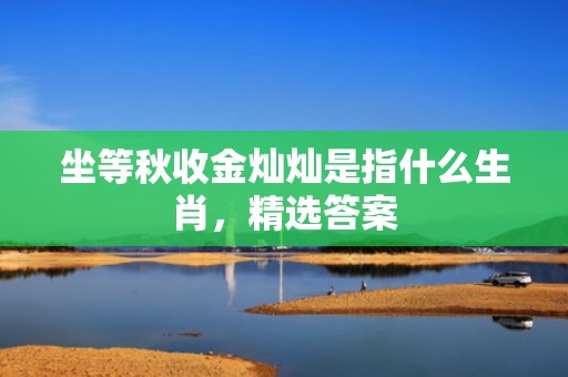 坐等秋收金灿灿是指什么生肖，精选答案