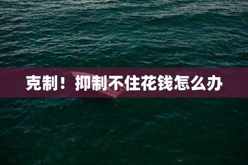 克制！抑制不住花钱怎么办