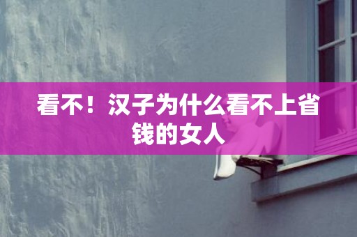 看不！汉子为什么看不上省钱的女人