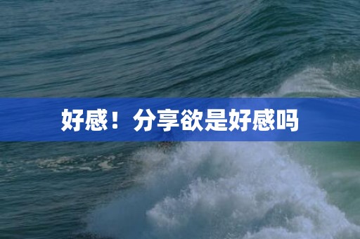 好感！分享欲是好感吗