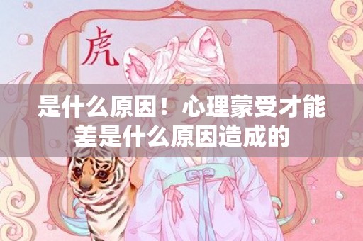 是什么原因！心理蒙受才能差是什么原因造成的