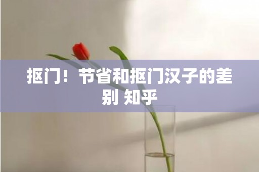 抠门！节省和抠门汉子的差别 知乎