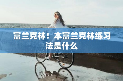 富兰克林！本富兰克林练习法是什么