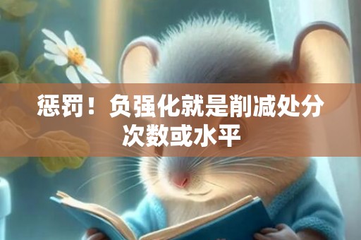 惩罚！负强化就是削减处分次数或水平