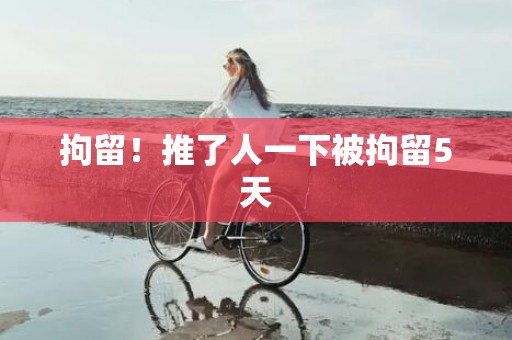 拘留！推了人一下被拘留5天