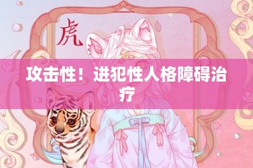 攻击性！进犯性人格障碍治疗