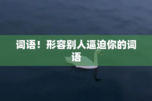 词语！形容别人逼迫你的词语