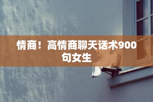 情商！高情商聊天话术900句女生