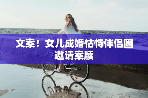 文案！女儿成婚怙恃伴侣圈邀请案牍