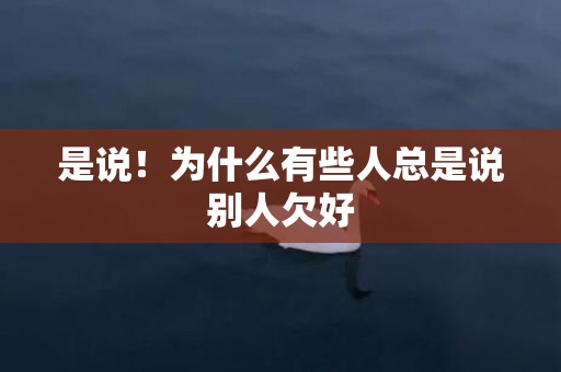 是说！为什么有些人总是说别人欠好