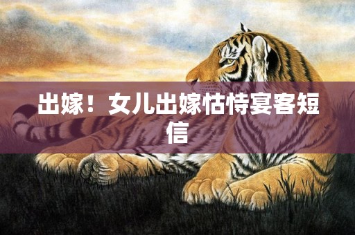 出嫁！女儿出嫁怙恃宴客短信