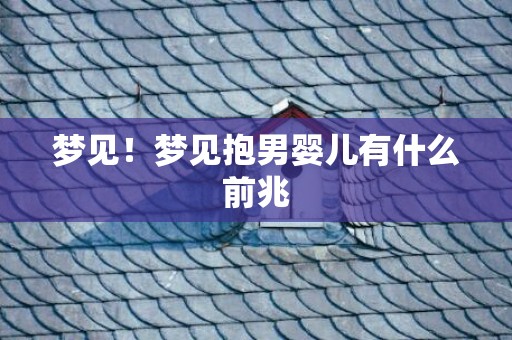 梦见！梦见抱男婴儿有什么前兆