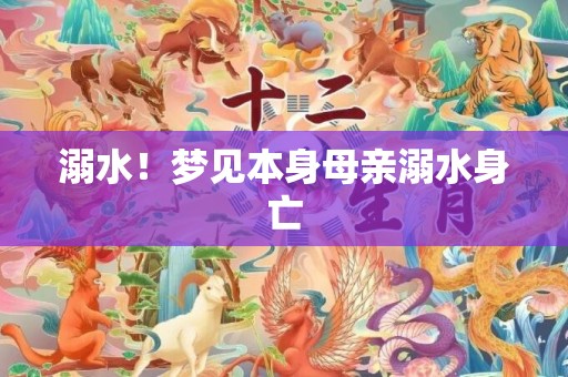 溺水！梦见本身母亲溺水身亡