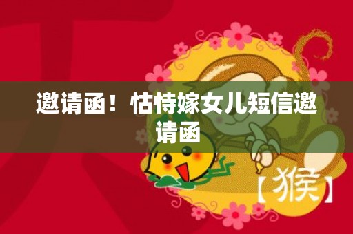邀请函！怙恃嫁女儿短信邀请函