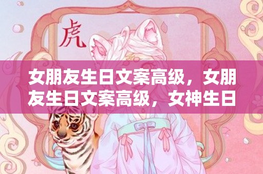 女朋友生日文案高级，女朋友生日文案高级，女神生日文案简洁高级