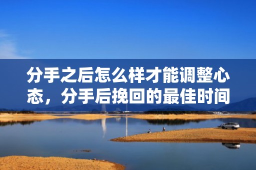 分手之后怎么样才能调整心态，分手后挽回的最佳时间