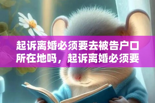 起诉离婚必须要去被告户口所在地吗，起诉离婚必须要去法院吗（起诉离婚必须去法院吗?）