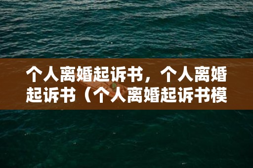 个人离婚起诉书，个人离婚起诉书（个人离婚起诉书模板）