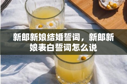 新郎新娘结婚誓词，新郎新娘表白誓词怎么说