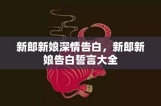 新郎新娘深情告白，新郎新娘告白誓言大全