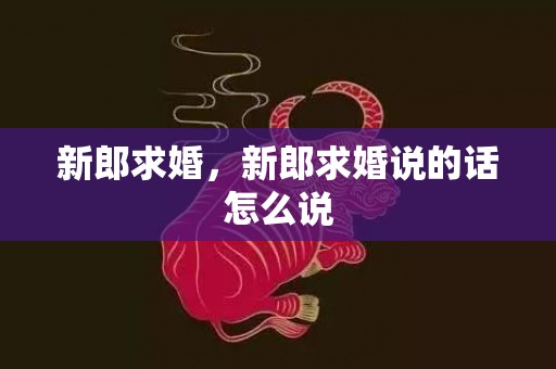 新郎求婚，新郎求婚说的话怎么说