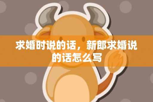 求婚时说的话，新郎求婚说的话怎么写